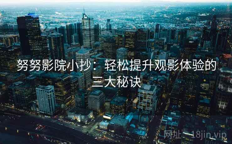 努努影院小抄：轻松提升观影体验的三大秘诀