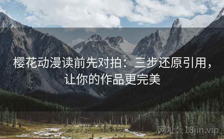 樱花动漫读前先对拍：三步还原引用，让你的作品更完美