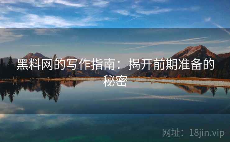 黑料网的写作指南:揭开前期准备的秘密 黑料网的写作指南:揭开前期准备的秘密