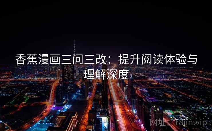 香蕉漫画三问三改:提升阅读体验与理解深度 香蕉漫画三问三改:提升阅读体验与理解深度