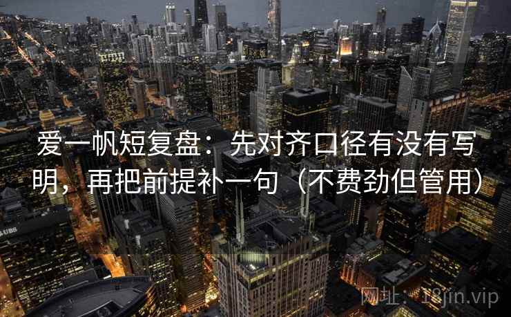 爱一帆短复盘：先对齐口径有没有写明，再把前提补一句（不费劲但管用）