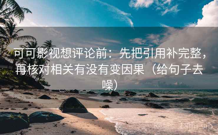 可可影视想评论前：先把引用补完整，再核对相关有没有变因果（给句子去噪）